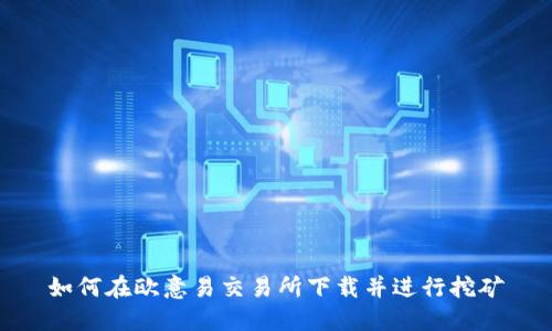 如何在欧意易交易所下载并进行挖矿