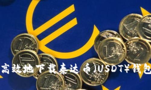 如何安全高效地下载泰达币(USDT)钱包软件指南