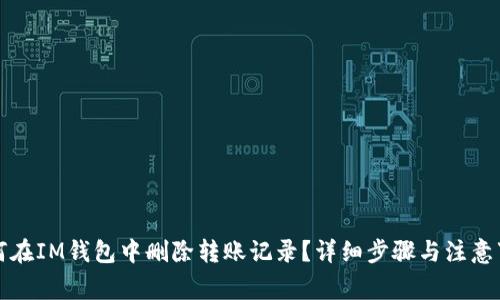 如何在IM钱包中删除转账记录?详细步骤与注意事项