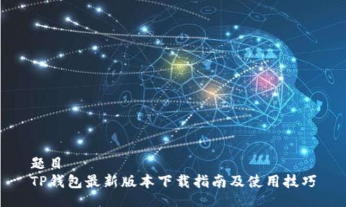 题目
TP钱包最新版本下载指南及使用技巧