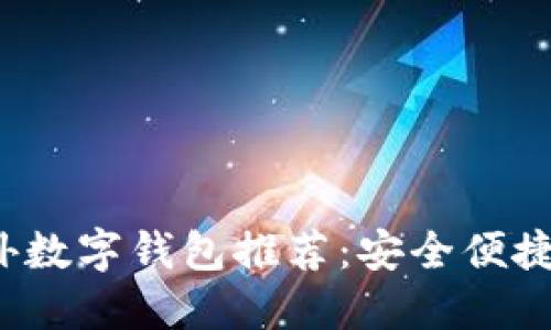 2023年国外数字钱包推荐:安全便捷的选择指南