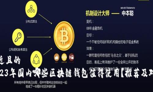 接近且的
2023年国内哪些区块链钱包值得使用?推荐及对比