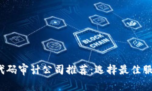 2023年区块链代码审计公司推荐：选择最佳服务提供商的指南