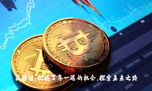 区块链:把握百年一遇的机会,探索未来之路