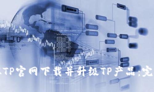 如何从TP官网下载并升级TP产品:完整指南