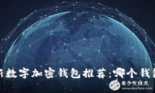 2023年最新数字加密钱包推荐:哪个钱包最适合你?