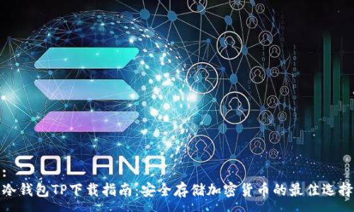 :
冷钱包TP下载指南：安全存储加密货币的最佳选择
