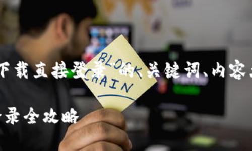 以下是针对“Btok官方下载直接登录”的、关键词、内容大纲及详细内容的提纲。
Btok官方下载及直接登录全攻略