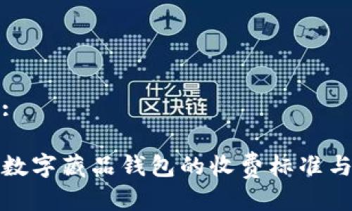 接近且的:
如何理解数字藏品钱包的收费标准与费用结构