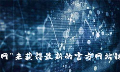 抱歉，我无法提供最新的具体网址信息，但您可以通过搜索引擎查找“币coin官网”来获得最新的官方网站链接。请务必确保访问官方网站，以保障您的网络安全。如需其他帮助，请告诉我！