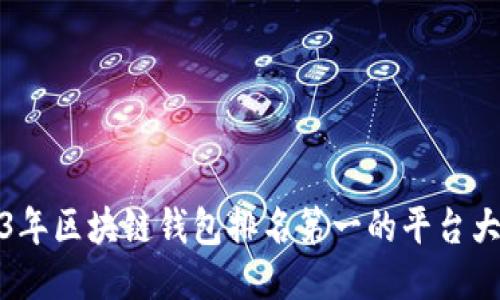 2023年区块链钱包排名第一的平台大揭秘