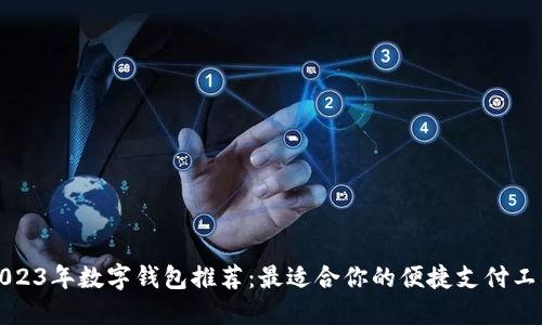 2023年数字钱包推荐:最适合你的便捷支付工具
