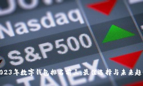 2023年数字钱包排名前三:最佳选择与未来趋势