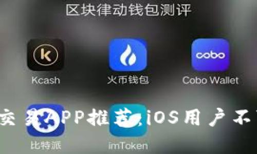 2023年数字货币交易APP推荐:iOS用户不可错过的下载指南