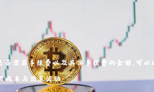 关于TP钱包(Trust Wallet)转账是否需要手续费以及具体手续费的金额,可以通过以下几个方面进行梳理和讲解。
### TP钱包转账手续费详解:使用成本与优惠活动