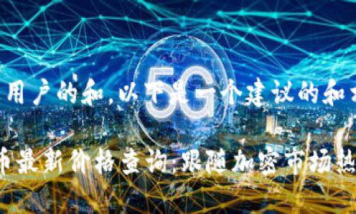 为了做到接近用户的和，以下是一个建议的和相应的关键词：

2023年柴犬币最新价格查询：跟随加密市场热点走向