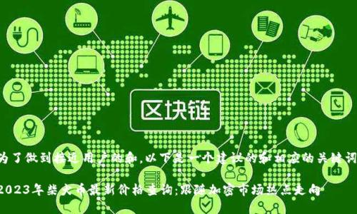 为了做到接近用户的和，以下是一个建议的和相应的关键词：

2023年柴犬币最新价格查询：跟随加密市场热点走向