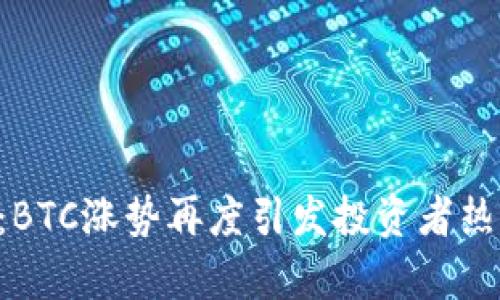 比特币最新动态:BTC涨势再度引发投资者热议,未来走势分析