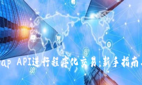 使用Uniswap API进行程序化交易:新手指南与高级技巧