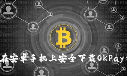 如何在安卓手机上安全下载OKPay钱包?
