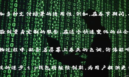 t p钱包是国产的吗？这个问题的答案是肯定的。t p钱包是一款由中国公司开发的电子钱包，主要用于方便用户进行移动支付和在线交易。它的功能和操作界面都经过本土用户的习惯进行，因此在国内市场上受到了广泛的欢迎。同时，t p钱包还拥有强大的安全保障措施，确保用户的资金安全。

t p钱包的发展历程
t p钱包自推出以来，就以其便捷的支付方式和用户友好的操作界面吸引了大批用户。最初的版本仅支持简单的支付功能，但在后续的迭代中，逐渐加入了二维码支付、转账、充值、消费记录等多种功能。

用户体验与界面设计
在设计上，t p钱包采用了的界面布局，用户在使用时可以快速找到所需功能。支付时，阳光透过窗户洒在手机屏幕上，映衬出t p钱包的图标，显得格外吸引人。用户轻轻一划，心中期待着支付的瞬间，界面转瞬间跳转到确认支付的页面，整个过程流畅无比。

安全性与隐私保护
作为一款国产电子钱包，t p钱包在安全性上投入了大量资源。采用多重加密技术，确保用户的数据不会泄露。同时，钱包内的资金经过严格的监控，用户收到交易提醒时，总是能感受到一丝安心。想象一下，当你在咖啡厅中使用t p钱包进行支付时，端坐于窗边的老者正在静静品味手中的热咖啡，周围一片温暖而宁静。

市场竞争
t p钱包的崛起，必然面临着来自其他电子支付工具的挑战。在激烈的市场竞争中，t p钱包凭借其本土化的优势，不断用户体验，同时增加多种支付场景的适用性。例如，在春节期间，有用户在小区门口的年货市场中使用t p钱包轻松支付，闹市中传来欢声笑语，让人倍感节日气氛。

未来展望
随着科技的不断进步，t p钱包未来将会朝着智能化发展。例如，利用人工智能技术为用户提供个性化的支付建议，让每一位用户都能体验到量身定制的服务。在这个快速变化的社会中，t p钱包也将不断适应新趋势，努力提供更加完美的体验。

使用场景的多样性
t p钱包的用途远不止于线下支付。在许多线上购物平台中，t p钱包同样被广泛应用。用户在家中轻松点击几下，就可以完成购物。在购物过程中，配合着屏幕上春天的色调，仿佛能听到大街小巷中的鸟鸣声，与自然融为一体。

总结
总而言之，t p钱包作为一款国产电子支付工具，凭借其便捷性、安全性及用户体验，逐步赢得了市场的认可和用户的信赖。未来，随着科技的进步，t p钱包将继续创新，为用户提供更便捷、安全的服务。