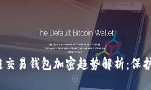 2023年区块链交易钱包加密趋势解析:保护你的数字资产