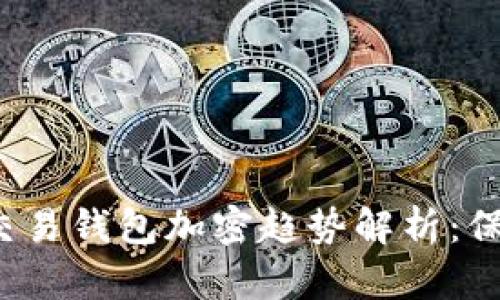 2023年区块链交易钱包加密趋势解析:保护你的数字资产