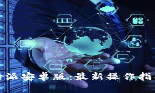 轻松下载比特派安卓版：最新操作指南与使用技巧