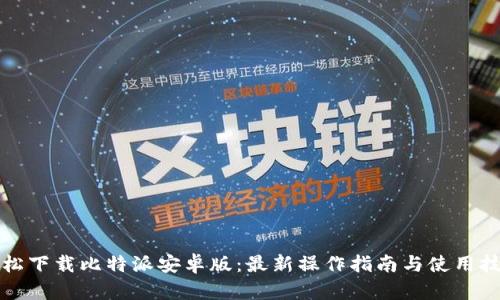 轻松下载比特派安卓版：最新操作指南与使用技巧
