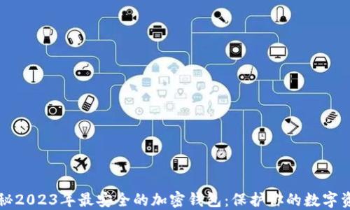揭秘2023年最安全的加密钱包:保护你的数字资产