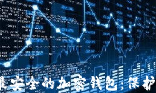 揭秘2023年最安全的加密钱包:保护你的数字资产