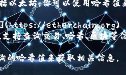 要查询以太坊（ETH）哈希值，可以使用以下常见的区块链浏览器网站，这些网站可以帮助你查看以太坊交易、区块信息和哈希值：

1. **Etherscan**: [https://etherscan.io](https://etherscan.io)
   - Etherscan 是最流行的以太坊区块链浏览器，你可以通过输入交易哈希、地址或区块号来查询详细信息。

2. **Ethplorer**: [https://ethplorer.io](https://ethplorer.io)
   - Ethplorer 提供了一个用户友好的界面，可以查询以太坊代币的交易信息和哈希值。

3. **Blockchair**: [https://blockchair.com/ethereum](https://blockchair.com/ethereum)
   - Blockchair 支持多种区块链数据查询，包括以太坊。你可以使用哈希值来查看交易详细信息。

4. **Etherchain**: [https://etherchain.org](https://etherchain.org)
   - Etherchain 是另一个以太坊区块浏览器，支持查询交易、哈希、区块等信息。

你可以选择其中的一个网站，通过输入你想要查询的哈希值来获取相关信息。