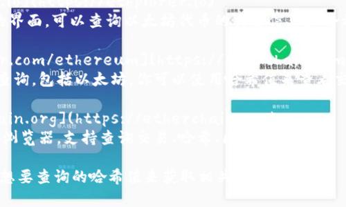要查询以太坊（ETH）哈希值，可以使用以下常见的区块链浏览器网站，这些网站可以帮助你查看以太坊交易、区块信息和哈希值：

1. **Etherscan**: [https://etherscan.io](https://etherscan.io)
   - Etherscan 是最流行的以太坊区块链浏览器，你可以通过输入交易哈希、地址或区块号来查询详细信息。

2. **Ethplorer**: [https://ethplorer.io](https://ethplorer.io)
   - Ethplorer 提供了一个用户友好的界面，可以查询以太坊代币的交易信息和哈希值。

3. **Blockchair**: [https://blockchair.com/ethereum](https://blockchair.com/ethereum)
   - Blockchair 支持多种区块链数据查询，包括以太坊。你可以使用哈希值来查看交易详细信息。

4. **Etherchain**: [https://etherchain.org](https://etherchain.org)
   - Etherchain 是另一个以太坊区块浏览器，支持查询交易、哈希、区块等信息。

你可以选择其中的一个网站，通过输入你想要查询的哈希值来获取相关信息。