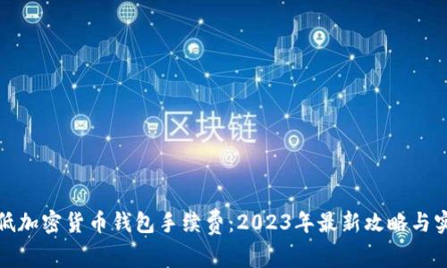 如何降低加密货币钱包手续费:2023年最新攻略与实用技巧
