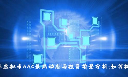 2023年虚拟币AAC最新动态与投资前景分析:如何抓住风口