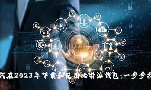 如何在2023年下载和使用比特派钱包:一步步指南