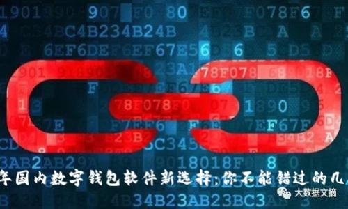 2023年国内数字钱包软件新选择:你不能错过的几款应用