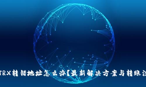 TP钱包TRX转错地址怎么办?最新解决方案与转账注意事项