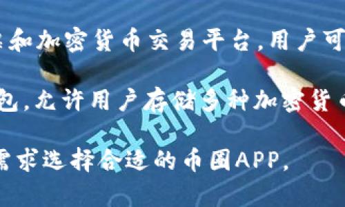 在币圈，有许多应用程序可以用来进行加密货币的交易、管理和研究。以下是一些比较知名的币圈APP：

1. **Coinbase**：一个用户友好的加密货币交易平台，特别适合初学者。用户可以轻松购买、出售和管理各种加密货币。

2. **Binance**：全球最大的加密货币交易所之一，提供丰富的交易对和强大的功能，适合不同级别的交易者。

3. **Kraken**：提供广泛的加密货币交易和良好的安全性，适合希望深入投资的用户。

4. **Bitfinex**：为专业交易者提供高级的交易功能，包括保证金交易和流动性优惠。

5. **eToro**：一个社交交易平台，用户可以跟随其他成功投资者的交易策略。

6. **BlockFi**：提供加密货币的借贷和储蓄服务，用户可以通过持有加密资产来获得利息。

7. **Crypto.com**：提供多样化的加密货币服务，包括交易、支付和预付卡等。

8. **Gemini**：由温克莱沃斯兄弟创办，注重安全性和符合监管要求的交易所。

9. **Robinhood**：在美国非常受欢迎的股票和加密货币交易平台，用户可以免费交易多种资产。

10. **Trust Wallet**：一个去中心化的钱包，允许用户存储多种加密货币，并直接参与去中心化交易。

这些应用程序各有特色，用户可以根据自身需求选择合适的币圈APP。