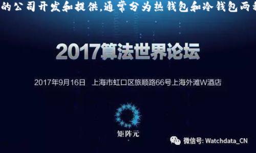 区块链钱包并不是指某个具体的公司，而是指一种用于存储、管理和交易加密货币的数字钱包。区块链钱包可以由不同的公司开发和提供，通常分为热钱包和冷钱包两种类型。热钱包通常在线上，方便用户进行快速交易，但安全性较低；冷钱包则是离线存储，安全性高，适合长期保存资产。

以下是一些知名的区块链钱包公司：

1. **Coinbase** - 提供用户友好的界面，支持多种加密货币的存储和交易。
2. **Binance** - 除了作为交易所，Binance也提供他们自己的钱包服务。
3. **Ledger** - 知名的硬件钱包制造商，以其高安全性闻名。
4. **Trezor** - 另一个流行的硬件钱包品牌，专注于加密资产的安全存储。

如果你对某个特定类型的钱包感兴趣或者想了解更多详细信息，请告诉我！