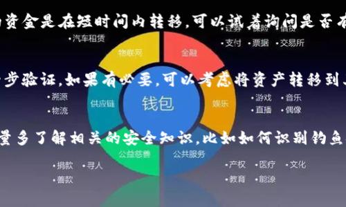 在这种情况下，如果您的TP钱包里的钱被转走了，可以按照以下步骤进行处理：

1. 冷静检查交易记录
首先，您需要冷静下来并仔细查看您的TP钱包的交易记录。打开钱包应用程序，进入交易历史，查看是否能找到被转走的交易。在这里，您可以确认是由于错误操作还是被他人盗用。

2. 确认安全性设置
确保您的钱包安全设置没有被更改。查看您的账户是否开启了两步验证、密码是否强度足够，以及是否有未授权的设备登录您的账户。如果发现任何异常，应立即更改密码并加强安全措施。

3. 联系TP钱包客服
如果确认余额不见是由于非本人操作，应该立即联系TP钱包客服。提供必要的信息，比如交易时间、金额及对方地址，客服有可能会提供一些帮助，或协助您锁定账户。

4. 查看可否进行交易回退
有些情况下，TP钱包可能会有交易回退的机制，可以向客服询问。如果您的资金是在短时间内转移，可以试着询问是否有办法追回。请注意，很多区块链交易一旦确认后是不可撤回的。

5. 加强账户安全
无论是否能追回资金，关键是要加强账户的安全性。更改您的密码，启用两步验证，如果有必要，可以考虑将资产转移到其他更安全的钱包服务中。

6. 预防未来损失
学习如何更好地保护您的数字资产，尽量避免在公共网络下使用钱包，尽量多了解相关的安全知识，比如如何识别钓鱼链接等。定期更新您的安全设置，确保不会因小的失误而导致更大的损失。

希望这些步骤能帮助您解决问题，保障您的资产安全。