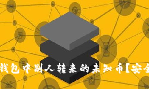 如何处理TP钱包中别人转来的未知币？安全与风险解析
