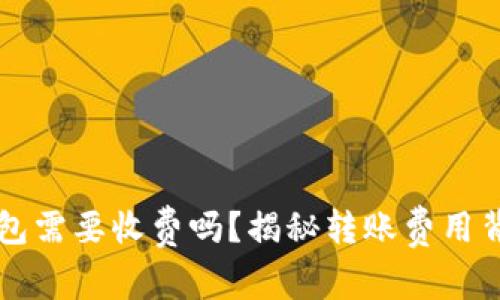 虚拟币转钱包需要收费吗？揭秘转账费用背后的那些事