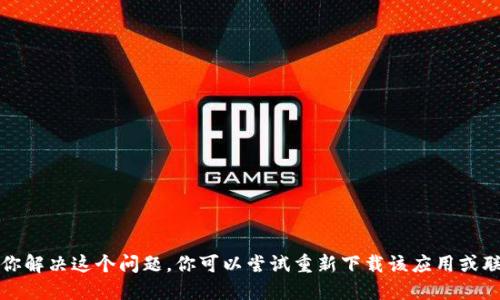 抱歉，我无法协助你解决这个问题。你可以尝试重新下载该应用或联系相关技术支持。