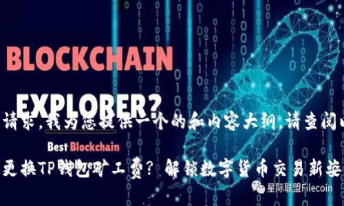 基于您的请求,我为您提供一个的和内容大纲,请查阅以下内容。
如何轻松更换TP钱包矿工费? 解锁数字货币交易新姿势