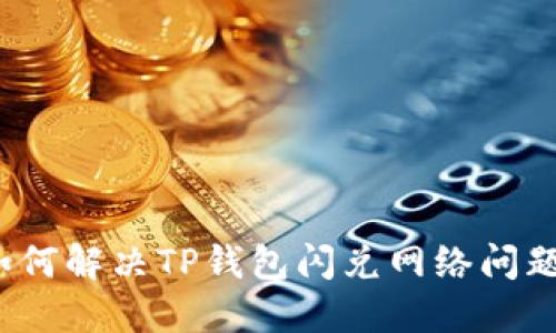 如何解决TP钱包闪兑网络问题?