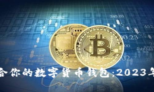 如何选择适合你的数字货币钱包:2023年趋势与技巧