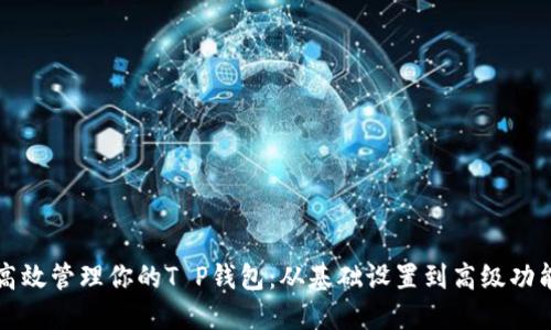 如何高效管理你的T P钱包:从基础设置到高级功能应用