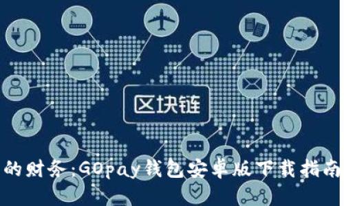 轻松掌控您的财务:GOpay钱包安卓版下载指南与使用体验