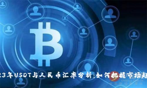 2023年USDT与人民币汇率分析：如何把握市场趋势？